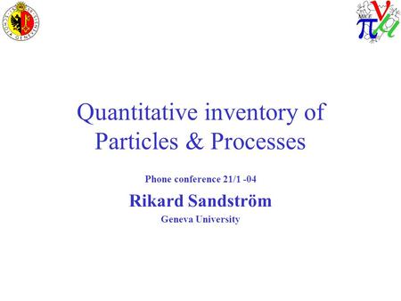 Quantitative inventory of Particles & Processes Phone conference 21/1 -04 Rikard Sandström Geneva University.