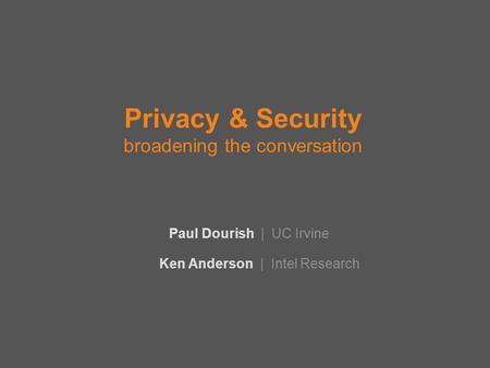 Privacy & Security broadening the conversation Ken Anderson | Intel Research Paul Dourish | UC Irvine.