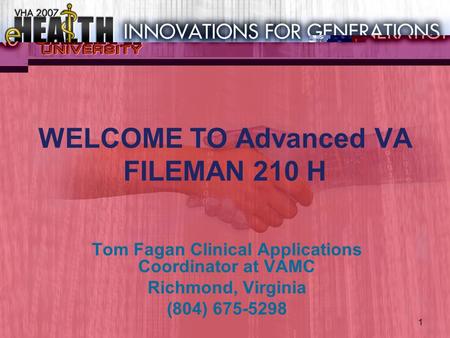 1 WELCOME TO Advanced VA FILEMAN 210 H Tom Fagan Clinical Applications Coordinator at VAMC Richmond, Virginia (804) 675-5298.