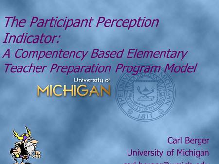 1 Carl Berger University of Michigan The Participant Perception Indicator: A Compentency Based Elementary Teacher Preparation Program.