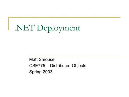 .NET Deployment Matt Smouse CSE775 – Distributed Objects Spring 2003.