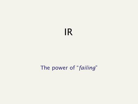 IR The power of “failing”. TTT 2 Not perfectly true but...
