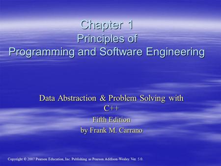 Copyright © 2007 Pearson Education, Inc. Publishing as Pearson Addison-Wesley. Ver. 5.0. Data Abstraction & Problem Solving with C++ Fifth Edition by Frank.