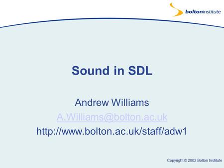 Copyright © 2002 Bolton Institute Sound in SDL Andrew Williams