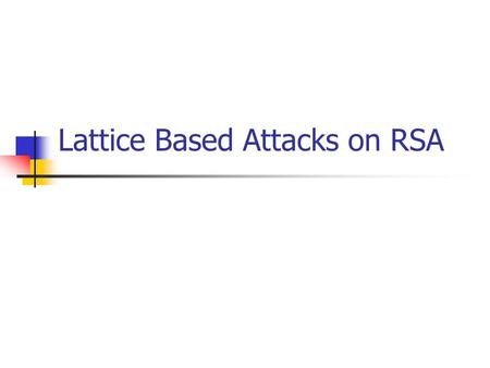 Lattice Based Attacks on RSA. 2004/9/22Lattice Based Attacks on RSA2 Outline Lattices and Lattice reduction Lattice Based Attacks on RSA Hastad ’ s Attack.