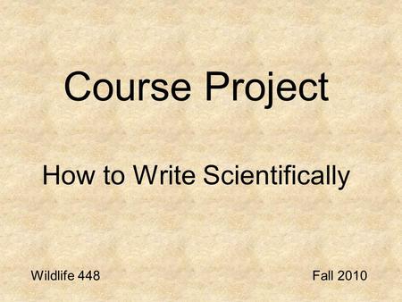Course Project How to Write Scientifically Wildlife 448Fall 2010.
