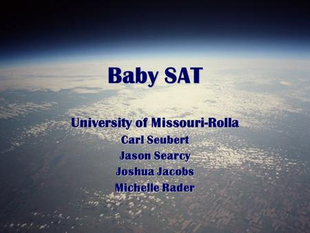 Baby SAT University of Missouri-Rolla Carl Seubert Jason Searcy Joshua Jacobs Michelle Rader.