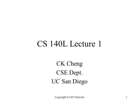 1 CS 140L Lecture 1 CK Cheng CSE Dept. UC San Diego Copyright © 2007 Elsevier.