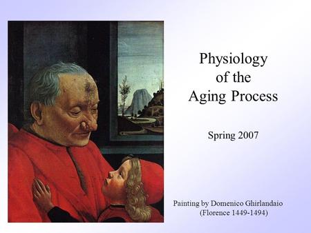 Physiology of the Aging Process Painting by Domenico Ghirlandaio (Florence 1449-1494) Spring 2007.