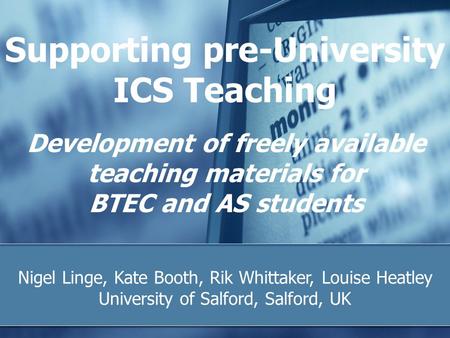 Supporting pre-University ICS Teaching Nigel Linge, Kate Booth, Rik Whittaker, Louise Heatley University of Salford, Salford, UK Development of freely.