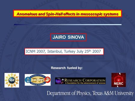 JAIRO SINOVA Research fueled by: NERC ICNM 2007, Istanbul, Turkey July 25 th 2007 Anomalous and Spin-Hall effects in mesoscopic systems.