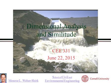 Monroe L. Weber-Shirk S chool of Civil and Environmental Engineering Dimensional Analysis and Similitude CEE 331 June 22, 2015 