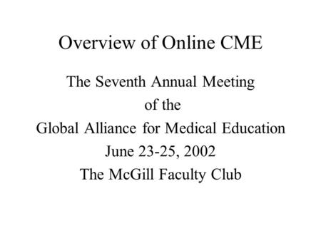 Overview of Online CME The Seventh Annual Meeting of the Global Alliance for Medical Education June 23-25, 2002 The McGill Faculty Club.