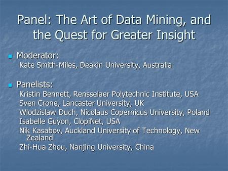Panel: The Art of Data Mining, and the Quest for Greater Insight Moderator: Moderator: Kate Smith-Miles, Deakin University, Australia Panelists: Panelists: