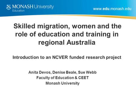 Www.edu.monash.edu Skilled migration, women and the role of education and training in regional Australia Introduction to an NCVER funded research project.