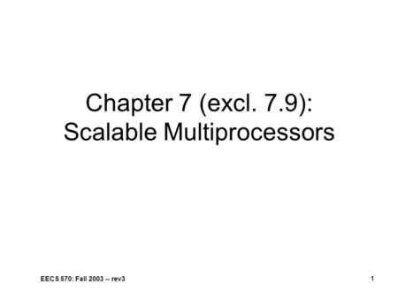 EECS 570: Fall 2003 -- rev3 1 Chapter 7 (excl. 7.9): Scalable Multiprocessors.