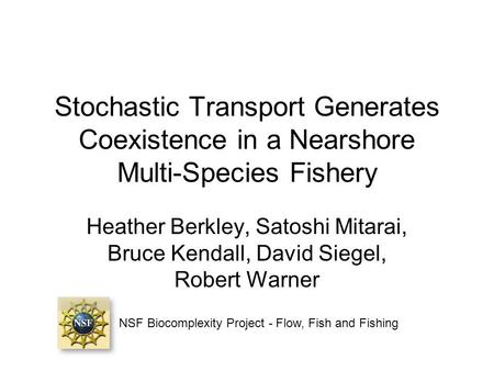 Stochastic Transport Generates Coexistence in a Nearshore Multi-Species Fishery Heather Berkley, Satoshi Mitarai, Bruce Kendall, David Siegel, Robert Warner.