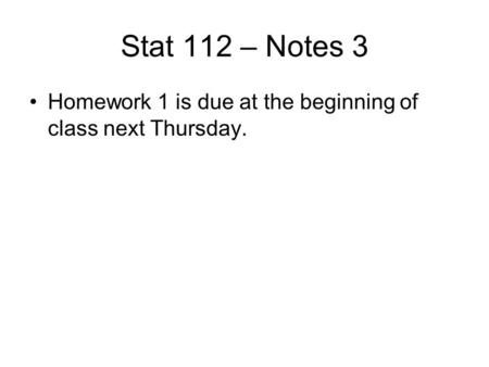 Stat 112 – Notes 3 Homework 1 is due at the beginning of class next Thursday.