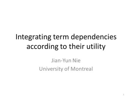 Integrating term dependencies according to their utility Jian-Yun Nie University of Montreal 1.