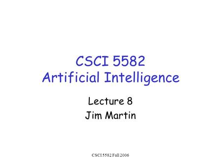 CSCI 5582 Fall 2006 CSCI 5582 Artificial Intelligence Lecture 8 Jim Martin.