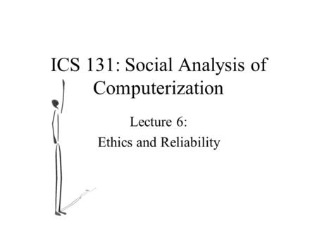 ICS 131: Social Analysis of Computerization Lecture 6: Ethics and Reliability.