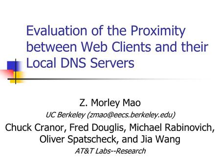 Evaluation of the Proximity between Web Clients and their Local DNS Servers Z. Morley Mao UC Berkeley Chuck Cranor, Fred Douglis,