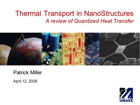 Thermal Transport in NanoStructures A review of Quantized Heat Transfer Patrick Miller April 12, 2006.