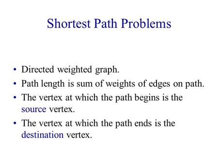 Shortest Path Problems Directed weighted graph. Path length is sum of weights of edges on path. The vertex at which the path begins is the source vertex.