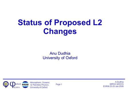 Atmospheric, Oceanic & Planetary Physics, University of Oxford A Dudhia MIPAS QWG15 ESRIN 23-25 Jan 2008 Page 1 Status of Proposed L2 Changes Anu Dudhia.
