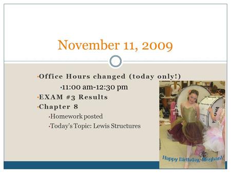 Office Hours changed (today only!) 11:00 am-12:30 pm EXAM #3 Results Chapter 8 Homework posted Today’s Topic: Lewis Structures November 11, 2009.