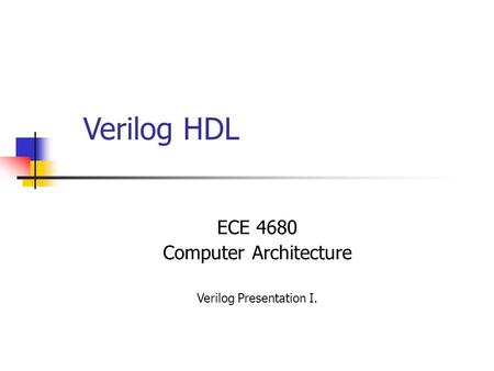 ECE 4680 Computer Architecture Verilog Presentation I. Verilog HDL.