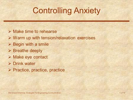 Stevenson/Whitmore: Strategies for Engineering Communication 1 of 12 Controlling Anxiety  Make time to rehearse  Warm up with tension/relaxation exercises.