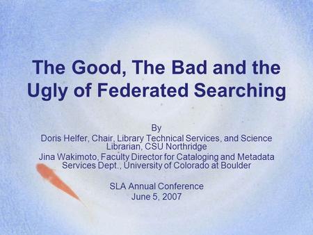 The Good, The Bad and the Ugly of Federated Searching By Doris Helfer, Chair, Library Technical Services, and Science Librarian, CSU Northridge Jina Wakimoto,