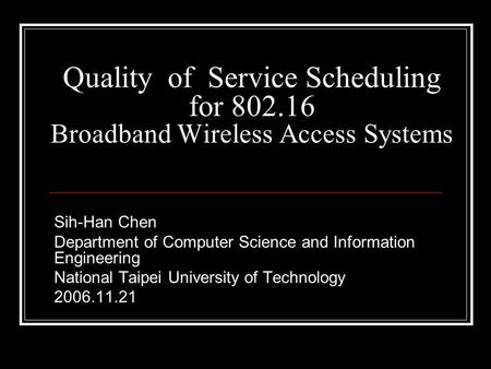 Quality of Service Scheduling for 802.16 Broadband Wireless Access Systems Sih-Han Chen Department of Computer Science and Information Engineering National.