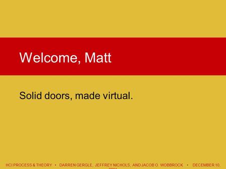 HCI PROCESS & THEORY DARREN GERGLE, JEFFREY NICHOLS, AND JACOB O. WOBBROCK DECEMBER 10, 2001 Welcome, Matt Solid doors, made virtual.