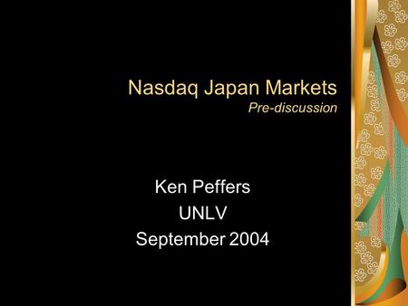 Nasdaq Japan Markets Pre-discussion Ken Peffers UNLV September 2004.