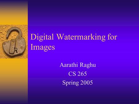 Digital Watermarking for Images Aarathi Raghu CS 265 Spring 2005.