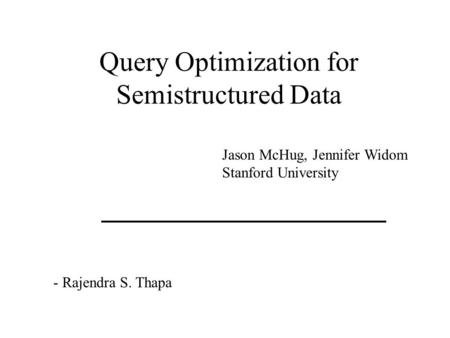 Query Optimization for Semistructured Data Jason McHug, Jennifer Widom Stanford University - Rajendra S. Thapa.