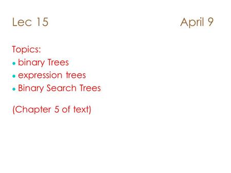 Lec 15 April 9 Topics: l binary Trees l expression trees Binary Search Trees (Chapter 5 of text)