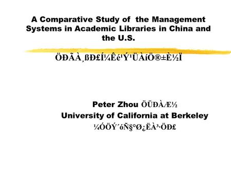 A Comparative Study of the Management Systems in Academic Libraries in China and the U.S. ÖÐÃÀ¸ßÐ£Í¼Êé¹Ý¹ÜÀíÖ®±È½Ï Peter Zhou ÖÜÐÀÆ½ University of California.