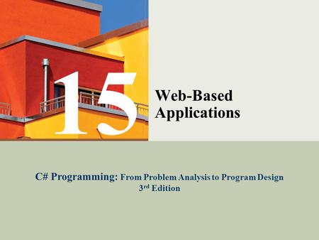 C# Programming: From Problem Analysis to Program Design1 Web-Based Applications C# Programming: From Problem Analysis to Program Design 3 rd Edition 15.