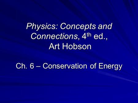 Physics: Concepts and Connections, 4 th ed., Art Hobson Ch. 6 – Conservation of Energy.