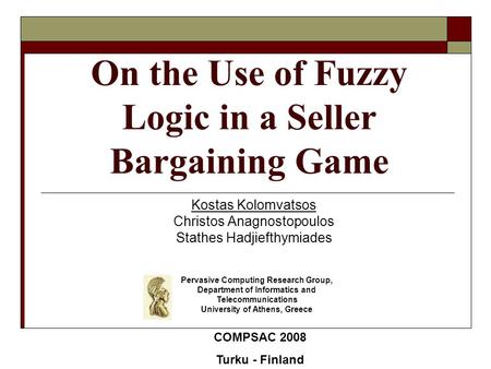 On the Use of Fuzzy Logic in a Seller Bargaining Game Kostas Kolomvatsos Christos Anagnostopoulos Stathes Hadjiefthymiades Pervasive Computing Research.