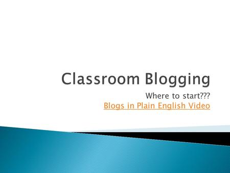 Where to start??? Blogs in Plain English Video.  Become part of a blog  Read the posts  Make comments  Blogs ◦ **100 Most Inspiring and Innovate Blogs.