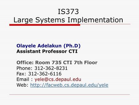 IS373 Large Systems Implementation Olayele Adelakun (Ph.D) Assistant Professor CTI Office: Room 735 CTI 7th Floor Phone: 312-362-8231 Fax: 312-362-6116.
