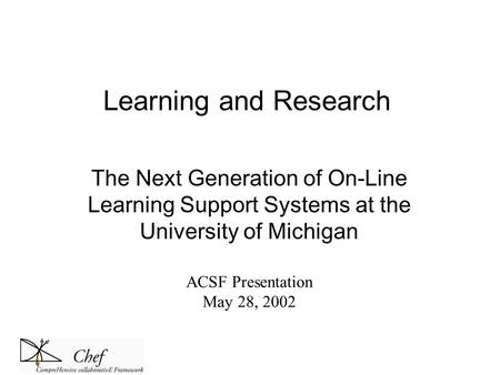 Learning and Research The Next Generation of On-Line Learning Support Systems at the University of Michigan ACSF Presentation May 28, 2002.