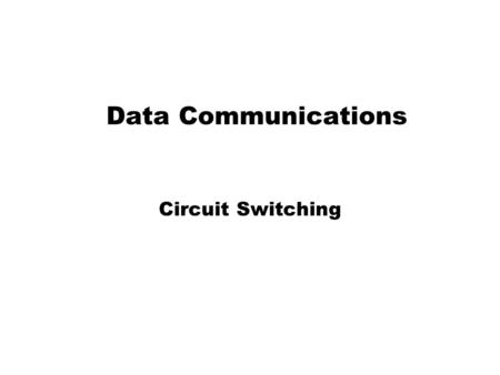 Data Communications Circuit Switching. Switching Networks Long distance transmission is typically done over a network of switched nodes Nodes not concerned.
