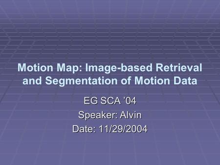 Motion Map: Image-based Retrieval and Segmentation of Motion Data EG SCA ’04 Speaker: Alvin Date: 11/29/2004.