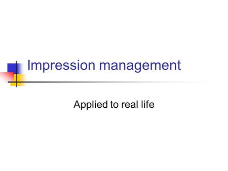 Impression management Applied to real life. Impression management Behaving in ways so that others perceive us how we want to be perceived.