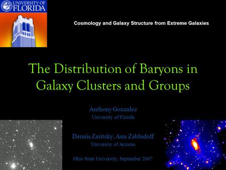 The Distribution of Baryons in Galaxy Clusters and Groups Anthony Gonzalez University of Florida Dennis Zaritsky, Ann Zabludoff University of Arizona Ohio.